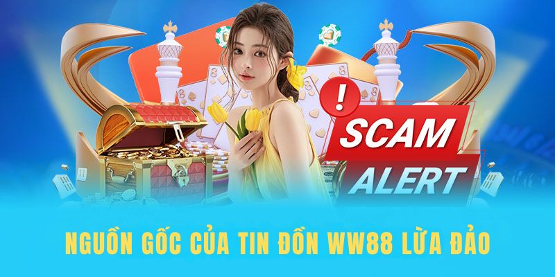 Tìm hiểu rõ nguồn gốc của tin đồn Ww88 lừa đảo