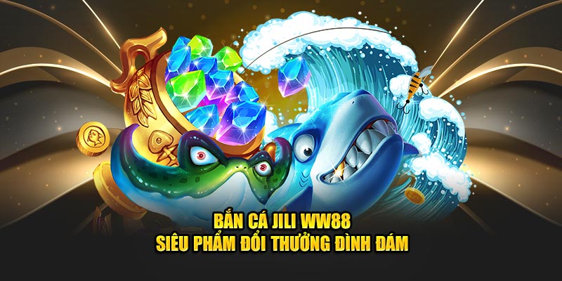 Bắn Cá JiLi WW88 - Siêu phẩm đổi thưởng đình đám