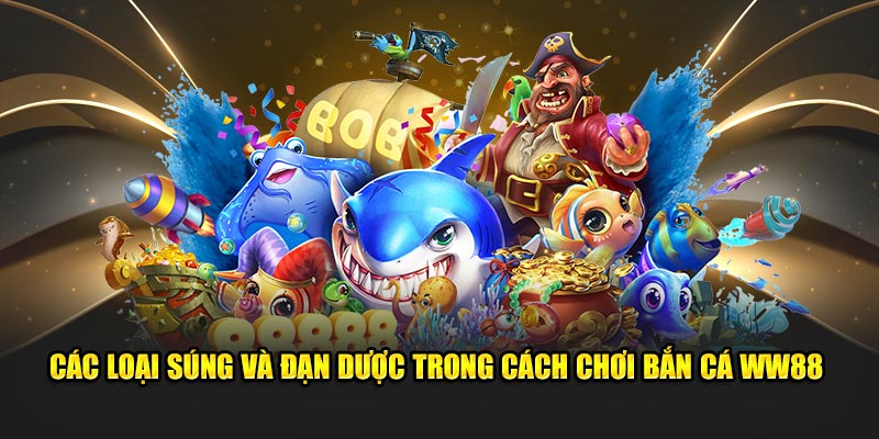 Các loại súng và đạn dược trong cách chơi Bắn Cá WW88