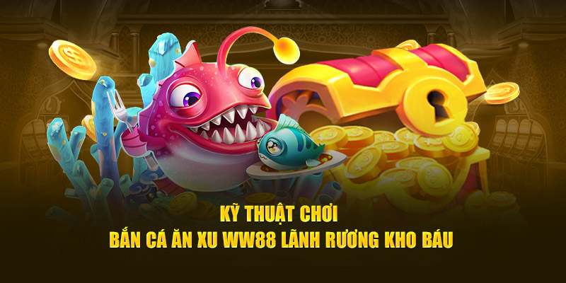 Kỹ thuật chơi bắn cá ăn xu WW88 lãnh rương kho báu