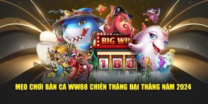 Mẹo Chơi Bắn Cá WW88 Chiến Thắng Đại Thắng Năm 2024