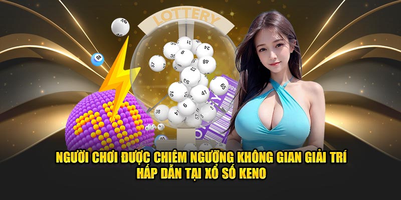 Người chơi được chiêm ngưỡng không gian giải trí hấp dẫn tại xổ số KENO